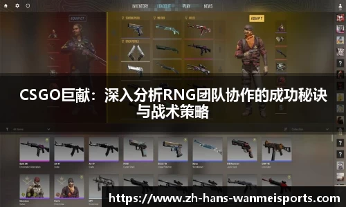 CSGO巨献：深入分析RNG团队协作的成功秘诀与战术策略
