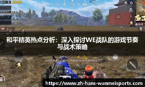 和平精英热点分析：深入探讨WE战队的游戏节奏与战术策略
