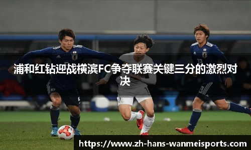浦和红钻迎战横滨FC争夺联赛关键三分的激烈对决